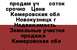 продам уч. 25 соток срочно › Цена ­ 340 000 - Кемеровская обл., Новокузнецк г. Недвижимость » Земельные участки продажа   . Кемеровская обл.